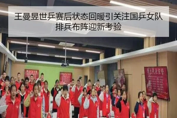 王曼昱世乒赛后状态回暖引关注国乒女队排兵布阵迎新考验