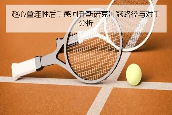 赵心童连胜后手感回升斯诺克冲冠路径与对手分析